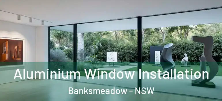 Aluminium Window Installation Banksmeadow - NSW