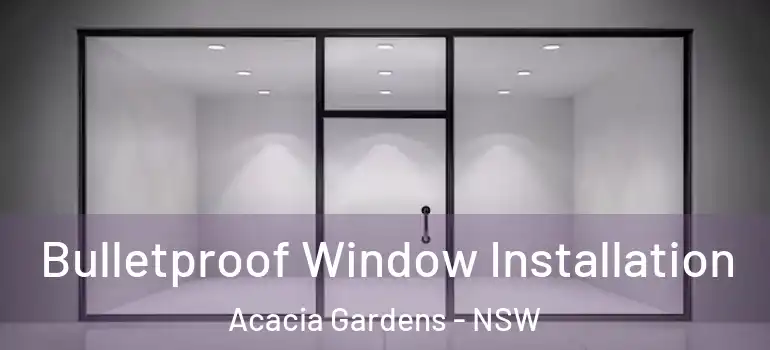Bulletproof Window Installation Acacia Gardens - NSW