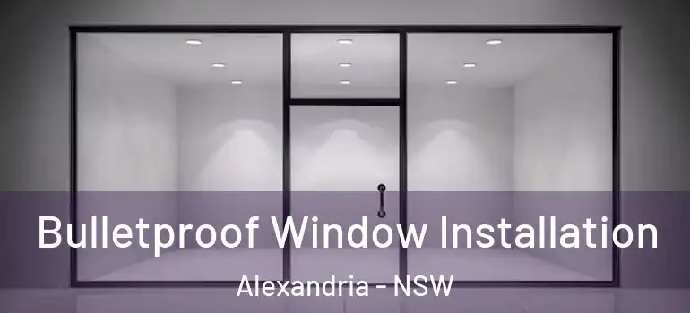 Bulletproof Window Installation Alexandria - NSW