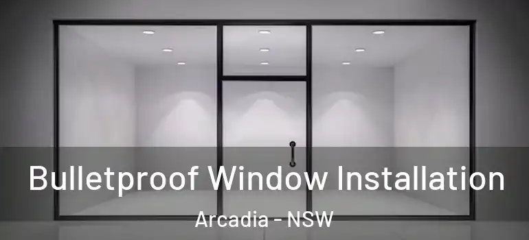 Bulletproof Window Installation Arcadia - NSW