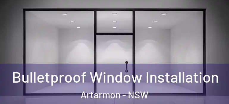 Bulletproof Window Installation Artarmon - NSW
