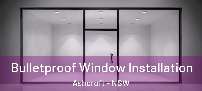 Bulletproof Window Installation Ashcroft - NSW