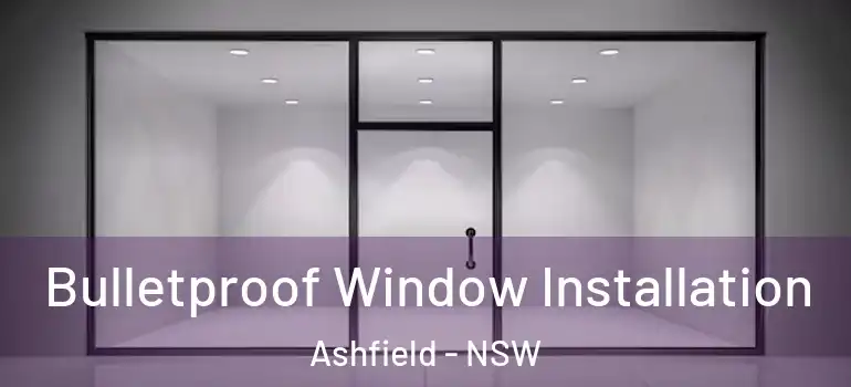 Bulletproof Window Installation Ashfield - NSW