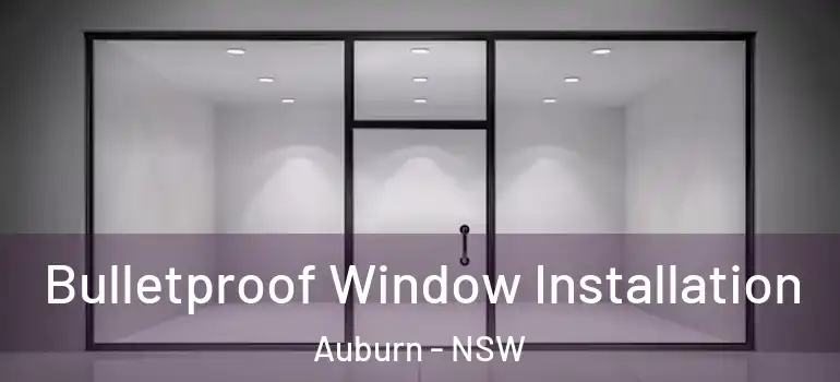 Bulletproof Window Installation Auburn - NSW