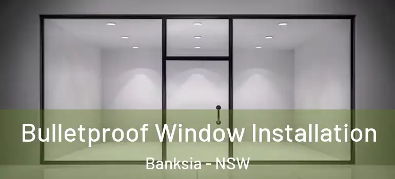 Bulletproof Window Installation Banksia - NSW