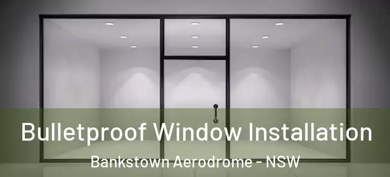 Bulletproof Window Installation Bankstown Aerodrome - NSW