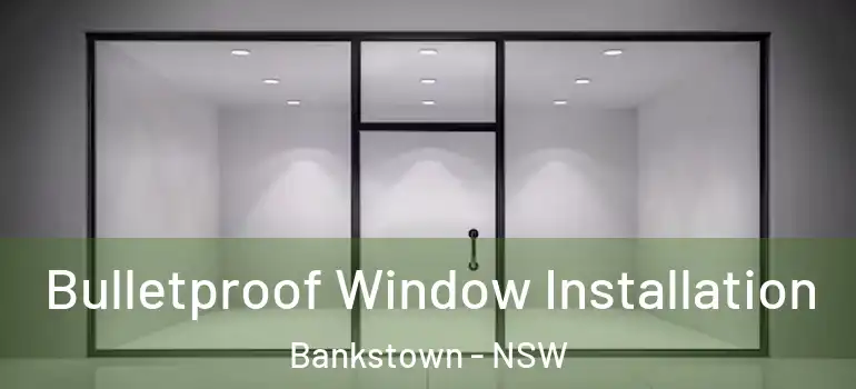 Bulletproof Window Installation Bankstown - NSW