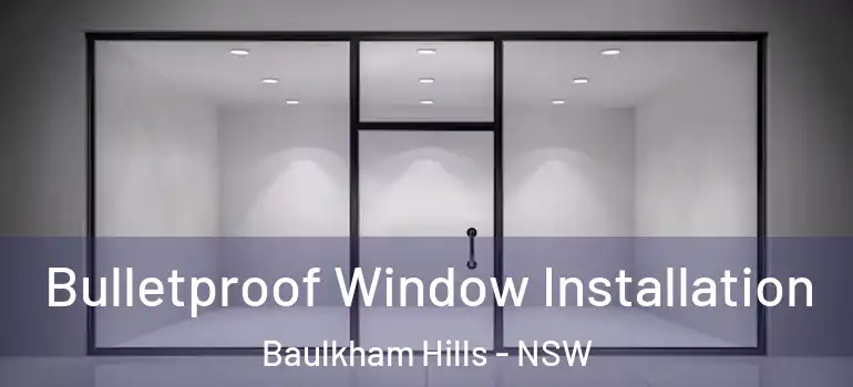 Bulletproof Window Installation Baulkham Hills - NSW
