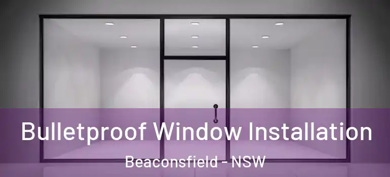  Bulletproof Window Installation Beaconsfield - NSW