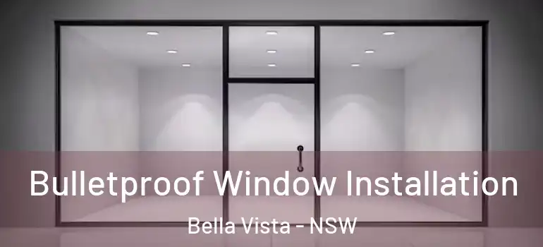 Bulletproof Window Installation Bella Vista - NSW