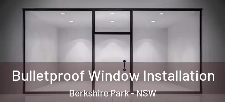 Bulletproof Window Installation Berkshire Park - NSW