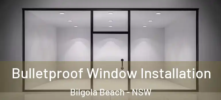 Bulletproof Window Installation Bilgola Beach - NSW