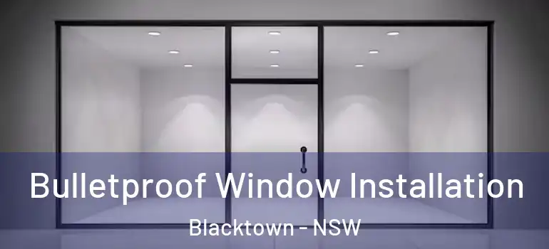 Bulletproof Window Installation Blacktown - NSW