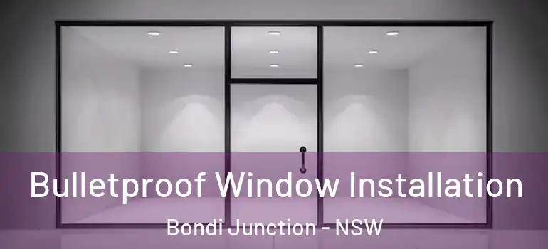 Bulletproof Window Installation Bondi Junction - NSW