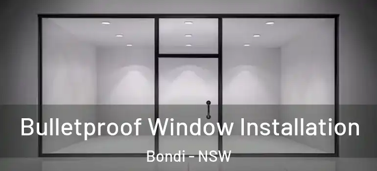 Bulletproof Window Installation Bondi - NSW