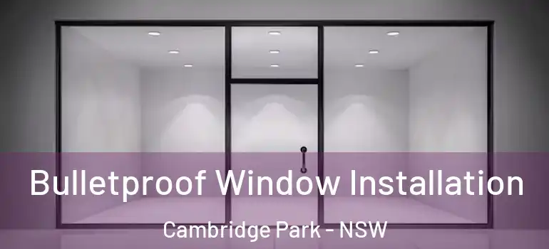 Bulletproof Window Installation Cambridge Park - NSW