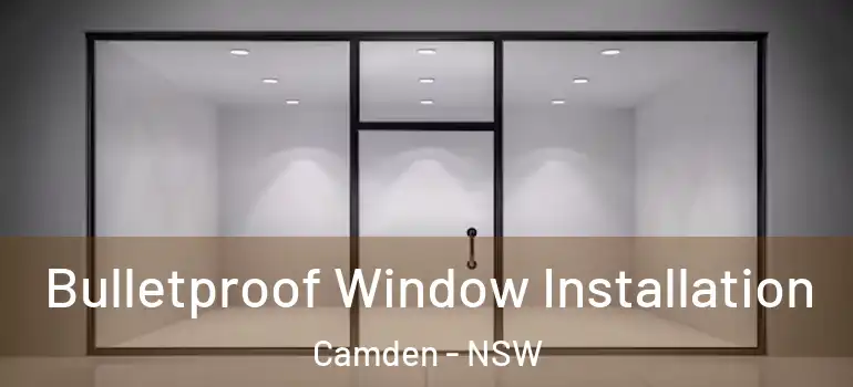 Bulletproof Window Installation Camden - NSW