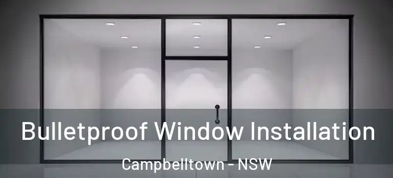 Bulletproof Window Installation Campbelltown - NSW