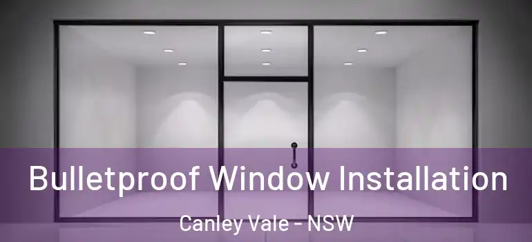 Bulletproof Window Installation Canley Vale - NSW