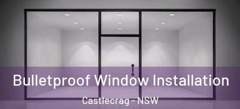 Bulletproof Window Installation Castlecrag - NSW