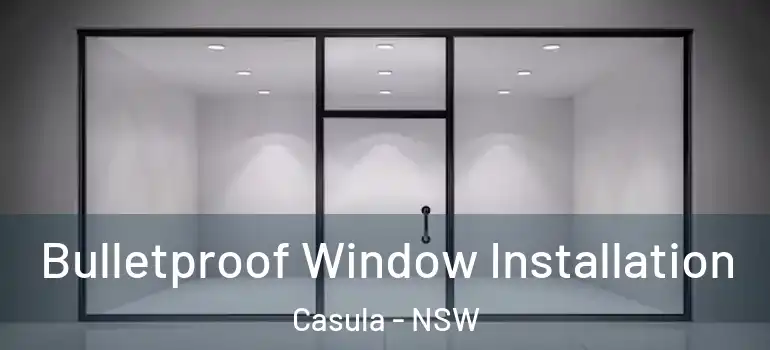 Bulletproof Window Installation Casula - NSW