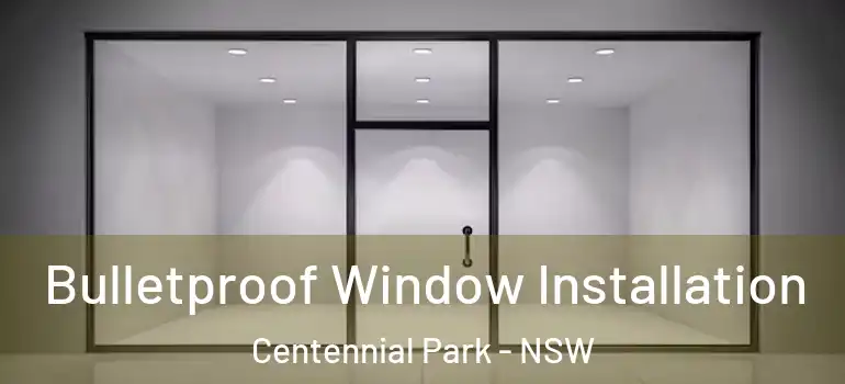 Bulletproof Window Installation Centennial Park - NSW