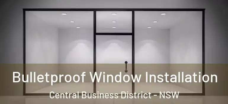 Bulletproof Window Installation Central Business District - NSW
