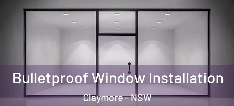 Bulletproof Window Installation Claymore - NSW