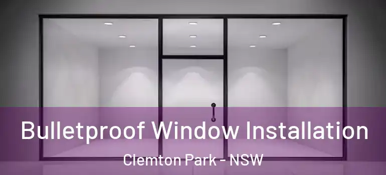 Bulletproof Window Installation Clemton Park - NSW
