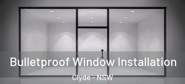 Bulletproof Window Installation Clyde - NSW