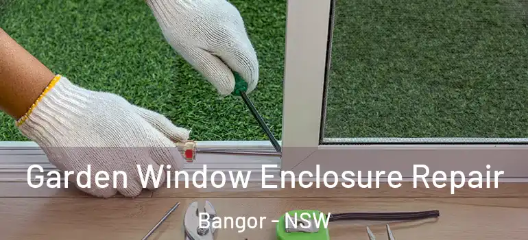 Garden Window Enclosure Repair Bangor - NSW
