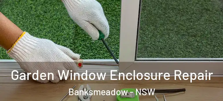 Garden Window Enclosure Repair Banksmeadow - NSW