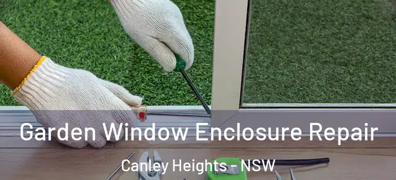 Garden Window Enclosure Repair Canley Heights - NSW