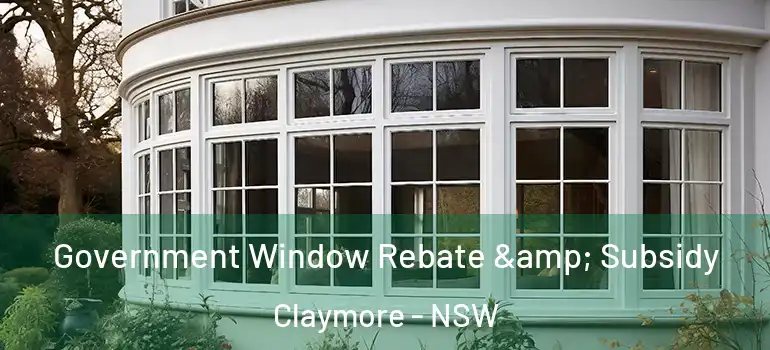  Government Window Rebate & Subsidy Claymore - NSW