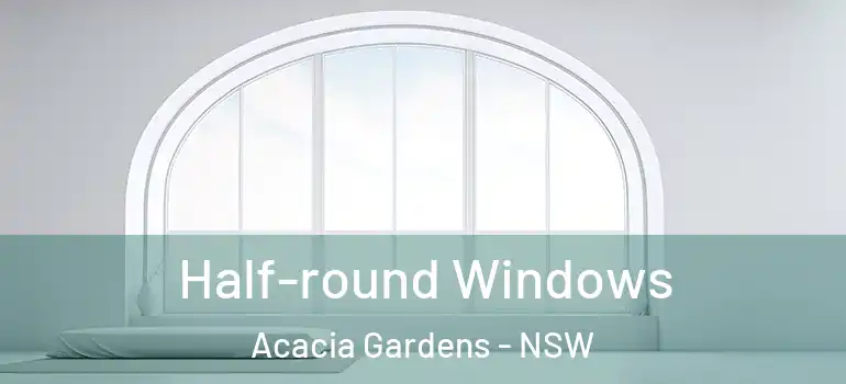 Half-round Windows Acacia Gardens - NSW