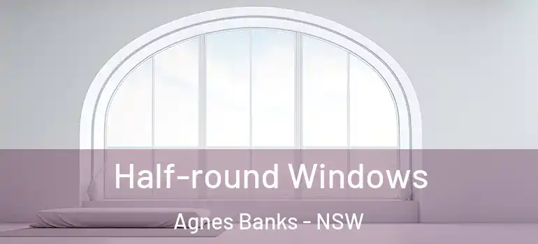 Half-round Windows Agnes Banks - NSW