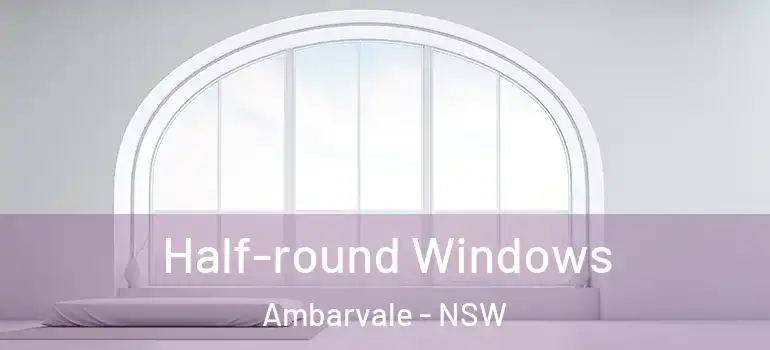 Half-round Windows Ambarvale - NSW