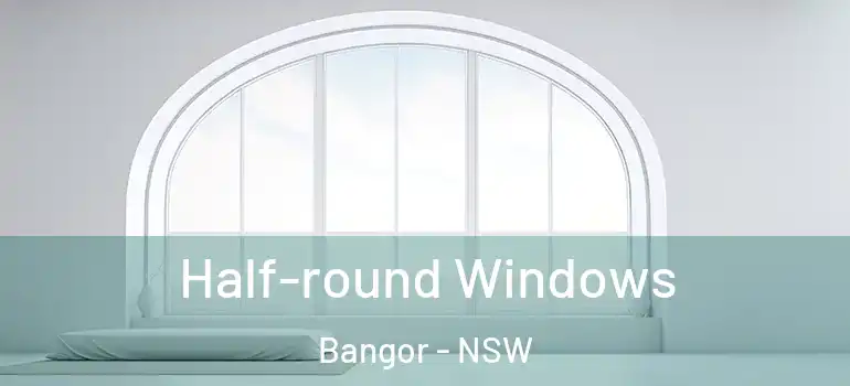 Half-round Windows Bangor - NSW