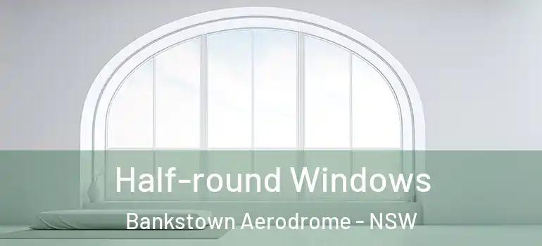 Half-round Windows Bankstown Aerodrome - NSW