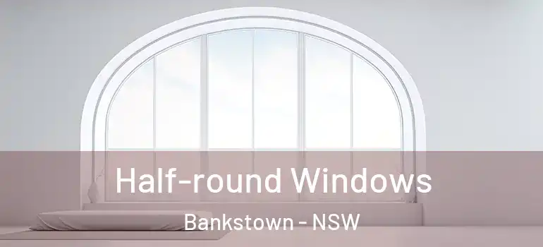 Half-round Windows Bankstown - NSW