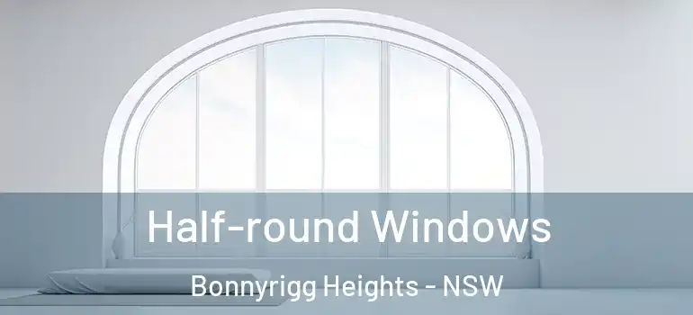 Half-round Windows Bonnyrigg Heights - NSW