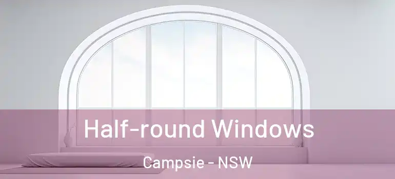 Half-round Windows Campsie - NSW