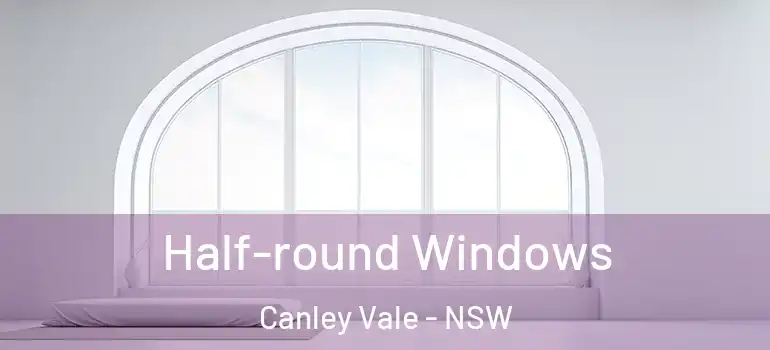 Half-round Windows Canley Vale - NSW