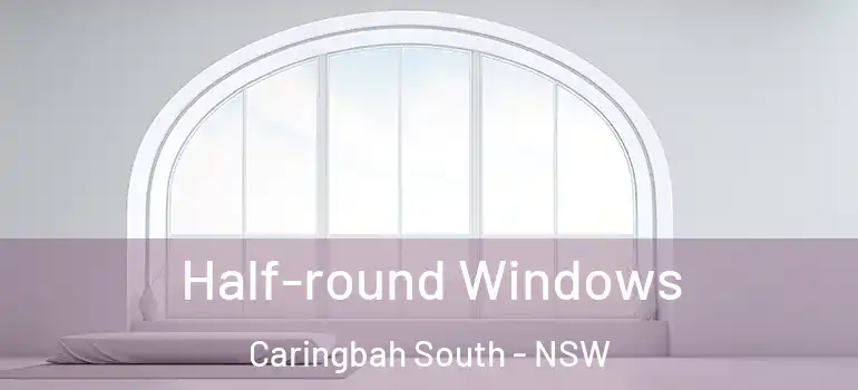 Half-round Windows Caringbah South - NSW