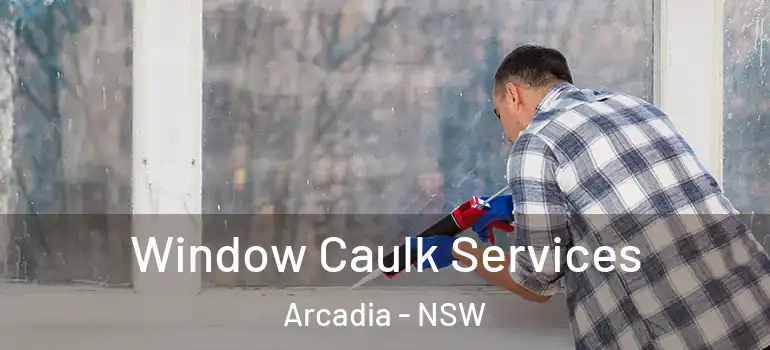 Window Caulk Services Arcadia - NSW