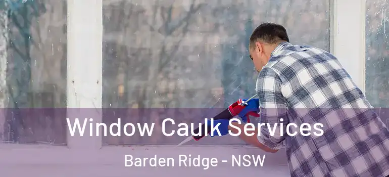 Window Caulk Services Barden Ridge - NSW