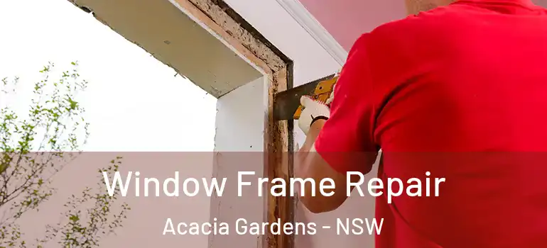 Window Frame Repair Acacia Gardens - NSW