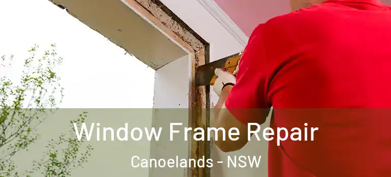 Window Frame Repair Canoelands - NSW