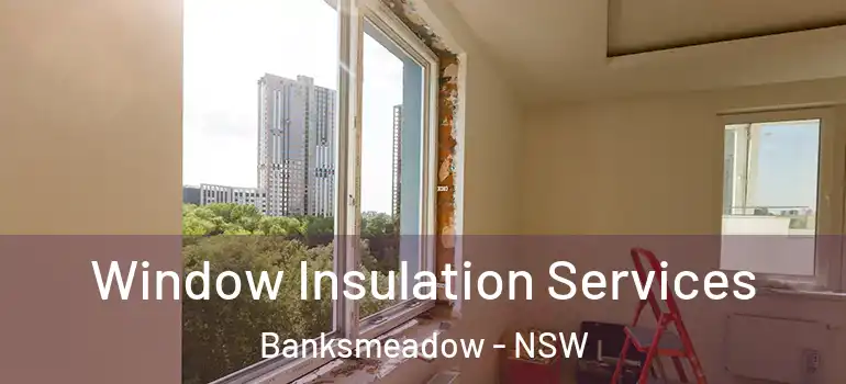 Window Insulation Services Banksmeadow - NSW