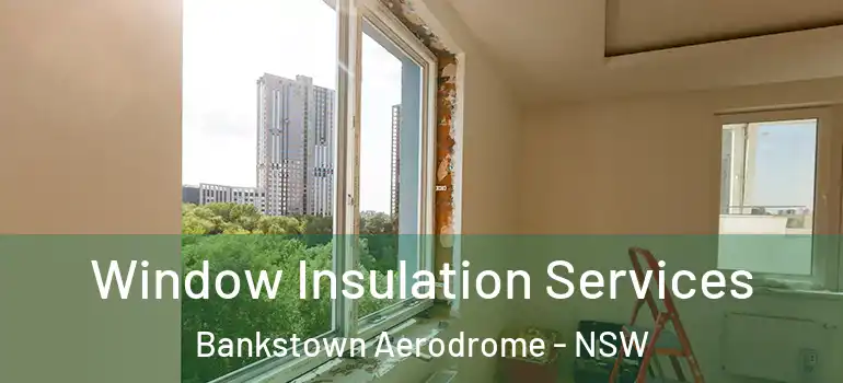  Window Insulation Services Bankstown Aerodrome - NSW